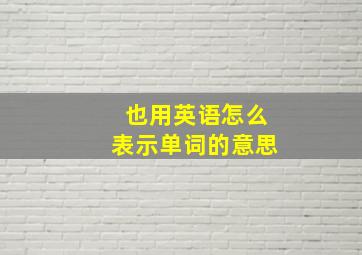 也用英语怎么表示单词的意思