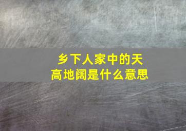 乡下人家中的天高地阔是什么意思