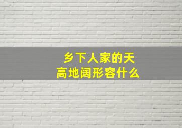 乡下人家的天高地阔形容什么