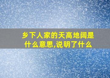 乡下人家的天高地阔是什么意思,说明了什么