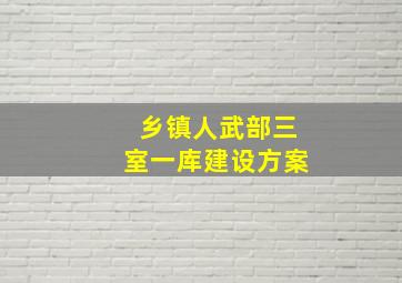 乡镇人武部三室一库建设方案