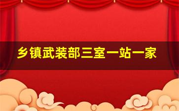 乡镇武装部三室一站一家