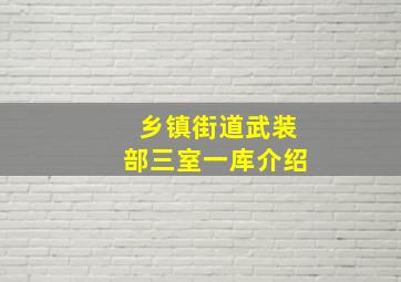 乡镇街道武装部三室一库介绍