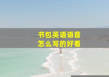 书包英语语音怎么写的好看