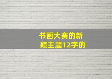 书画大赛的新颖主题12字的