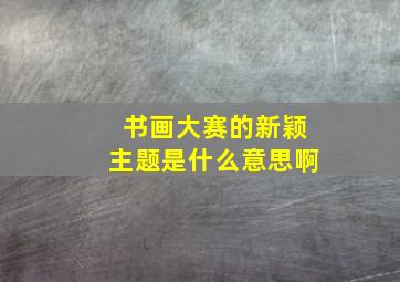 书画大赛的新颖主题是什么意思啊