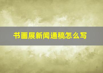 书画展新闻通稿怎么写