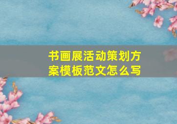 书画展活动策划方案模板范文怎么写