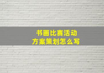 书画比赛活动方案策划怎么写