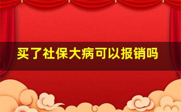 买了社保大病可以报销吗