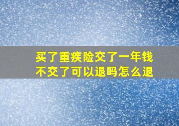 买了重疾险交了一年钱不交了可以退吗怎么退