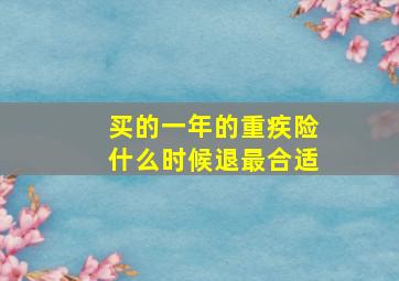 买的一年的重疾险什么时候退最合适