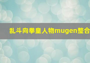 乱斗向拳皇人物mugen整合