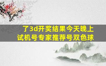 了3d开奖结果今天晚上试机号专家推荐号双色球