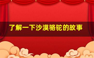 了解一下沙漠骆驼的故事