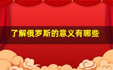 了解俄罗斯的意义有哪些