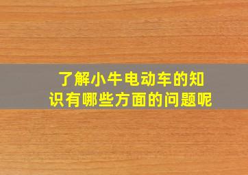 了解小牛电动车的知识有哪些方面的问题呢