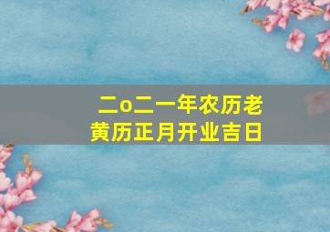 二o二一年农历老黄历正月开业吉日