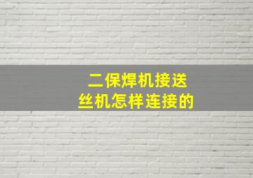 二保焊机接送丝机怎样连接的