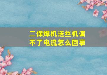 二保焊机送丝机调不了电流怎么回事