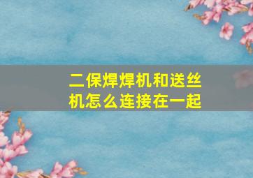 二保焊焊机和送丝机怎么连接在一起