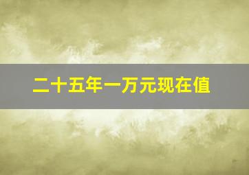 二十五年一万元现在值