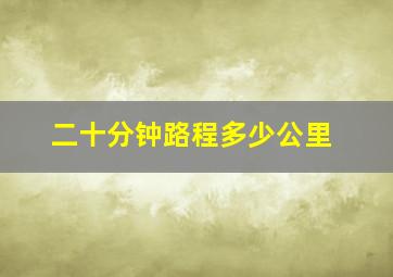 二十分钟路程多少公里