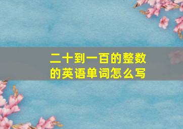 二十到一百的整数的英语单词怎么写