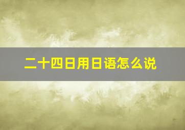 二十四日用日语怎么说