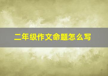 二年级作文命题怎么写