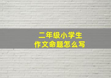 二年级小学生作文命题怎么写