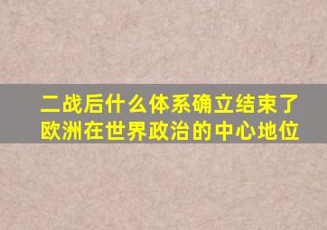 二战后什么体系确立结束了欧洲在世界政治的中心地位