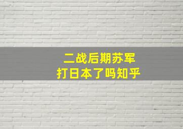 二战后期苏军打日本了吗知乎