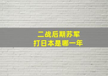 二战后期苏军打日本是哪一年