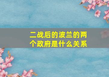 二战后的波兰的两个政府是什么关系