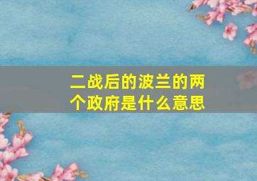 二战后的波兰的两个政府是什么意思