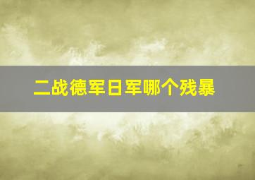 二战德军日军哪个残暴