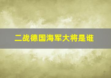 二战德国海军大将是谁