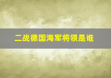 二战德国海军将领是谁