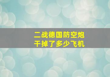 二战德国防空炮干掉了多少飞机