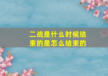 二战是什么时候结束的是怎么结束的