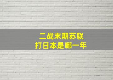 二战末期苏联打日本是哪一年