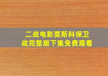 二战电影莫斯科保卫战完整版下集免费观看