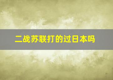 二战苏联打的过日本吗