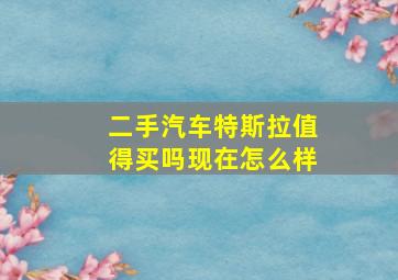 二手汽车特斯拉值得买吗现在怎么样