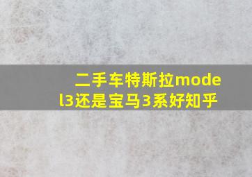 二手车特斯拉model3还是宝马3系好知乎