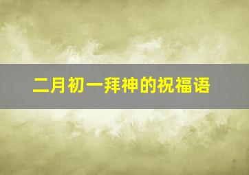 二月初一拜神的祝福语