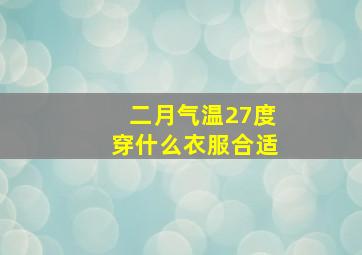 二月气温27度穿什么衣服合适