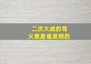 二次大战的导火索是谁发明的