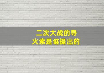 二次大战的导火索是谁提出的